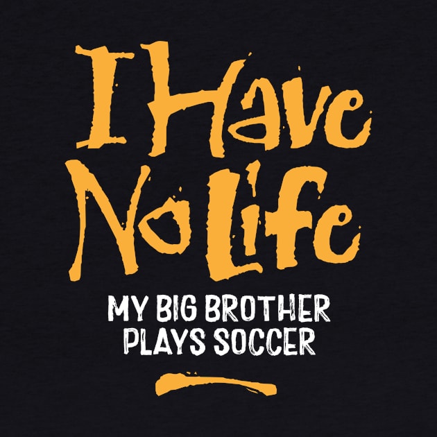 I Have No Life: My Big Brother Plays Soccer - funny soccer by eBrushDesign